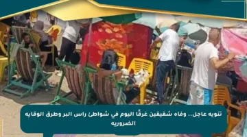 تنويه عاجل.. وفاة شقيقين غرقًا اليوم في شواطئ رأس البر وطرق الوقاية الضرورية